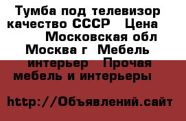 Тумба под телевизор, качество СССР › Цена ­ 4 500 - Московская обл., Москва г. Мебель, интерьер » Прочая мебель и интерьеры   